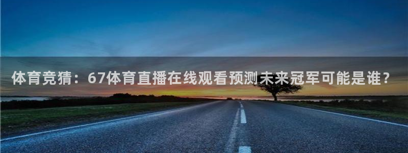 体育竞猜：67体育直播在线观看预测未来冠军可能是谁？
