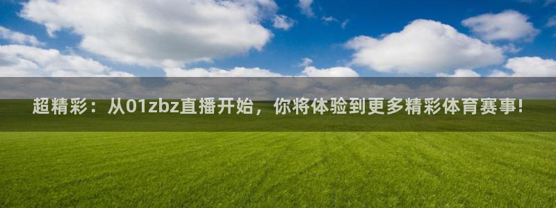 超精彩：从01zbz直播开始，你将体验到更多精彩体育赛事!