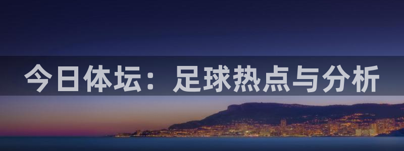 今日体坛：足球热点与分析