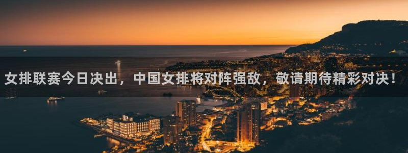 女排联赛今日决出，中国女排将对阵强敌，敬请期待精彩对决！