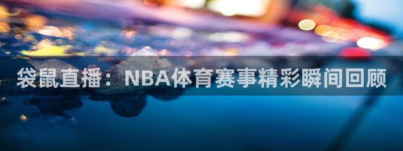 袋鼠直播：NBA体育赛事精彩瞬间回顾