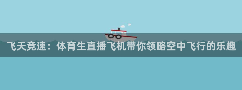 飞天竞速：体育生直播飞机带你领略空中飞行的乐趣