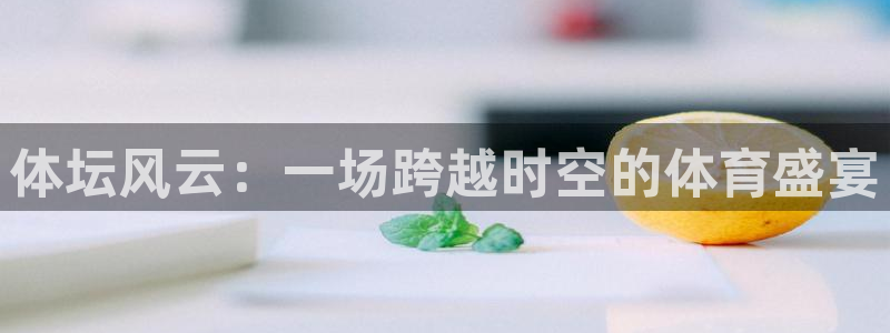 体坛风云：一场跨越时空的体育盛宴