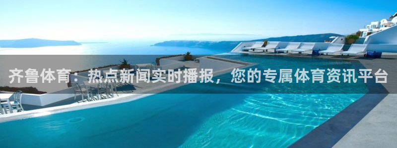 齐鲁体育：热点新闻实时播报，您的专属体育资讯平台