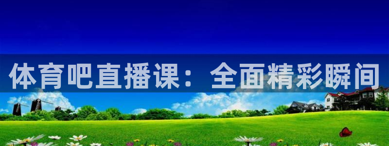 体育吧直播课：全面精彩瞬间