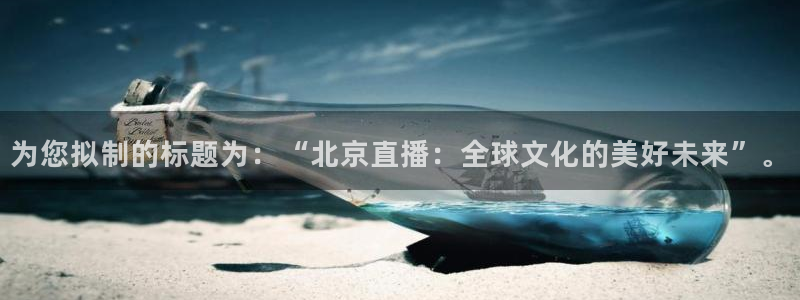 为您拟制的标题为：“北京直播：全球文化的美好未来”。