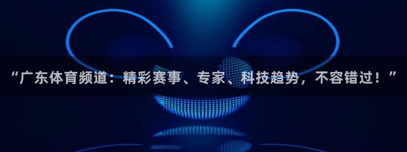 “广东体育频道：精彩赛事、专家、科技趋势，不容错过！”