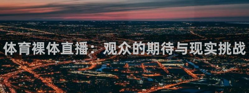 体育裸体直播：观众的期待与现实挑战