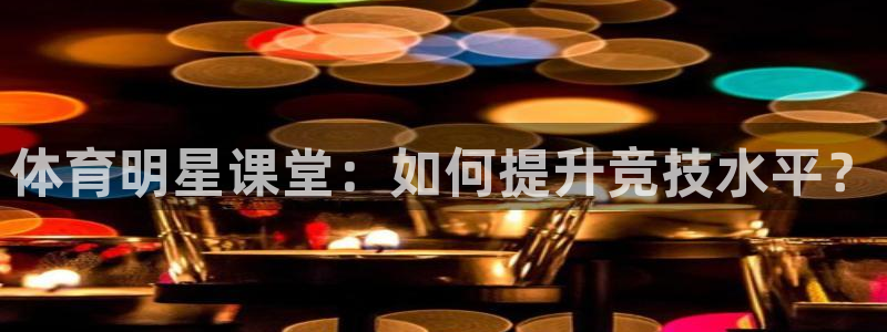 体育明星课堂：如何提升竞技水平？