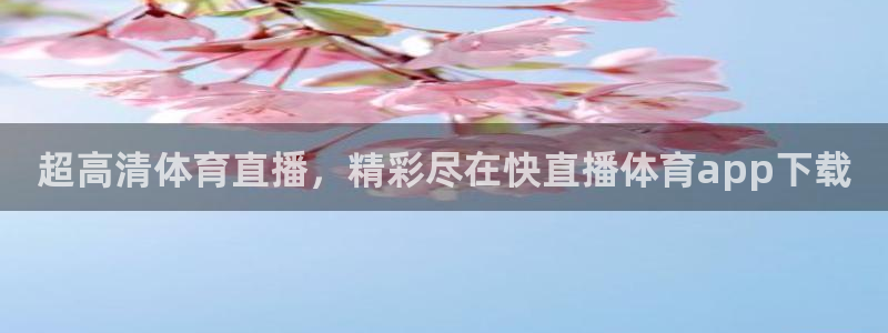 超高清体育直播，精彩尽在快直播体育app下载