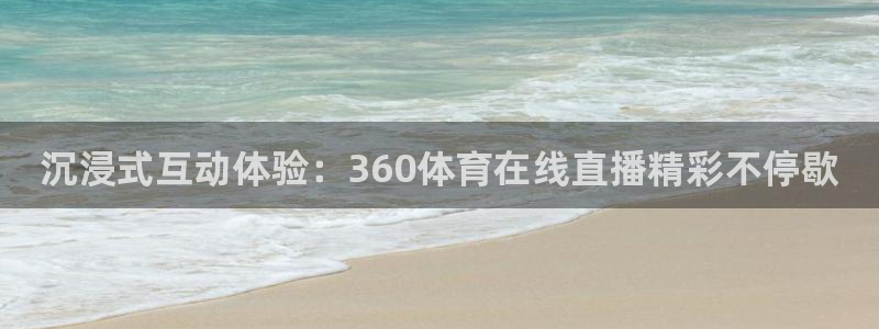 沉浸式互动体验：360体育在线直播精彩不停歇