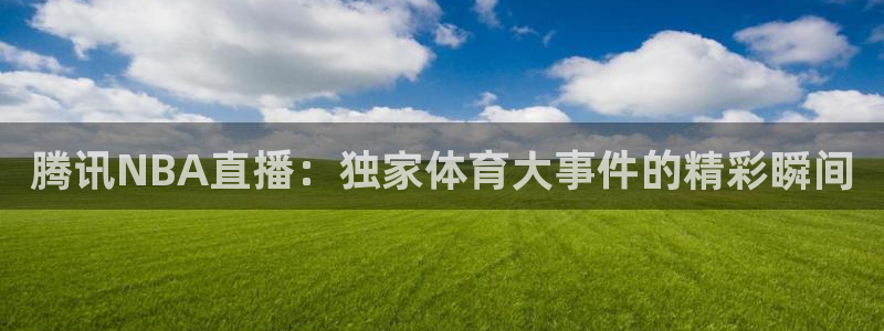 腾讯NBA直播：独家体育大事件的精彩瞬间