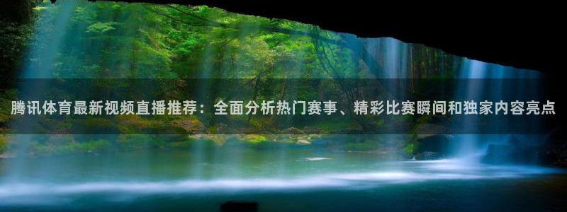 腾讯体育最新视频直播推荐：全面分析热门赛事、精彩比赛瞬间和独家内容亮点