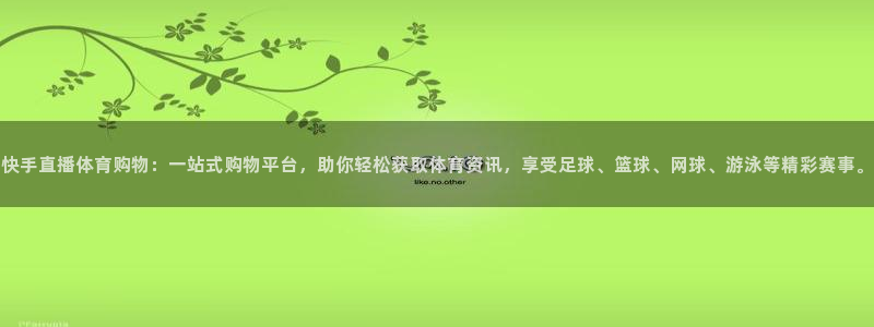 快手直播体育购物：一站式购物平台，助你轻松获取体育资讯，享受足球、篮球、网球、游泳等精彩赛事。