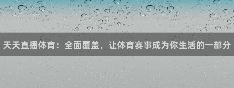 天天直播体育：全面覆盖，让体育赛事成为你生活的一部分